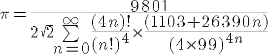 9$ \pi = \frac{9801}{2\sqrt{2}\bigsum_{n=0}^{\infty}\frac{(4n)!}{(n!)^4} \times \frac{(1103 + 26390n)}{(4 \times 99)^{4n}}